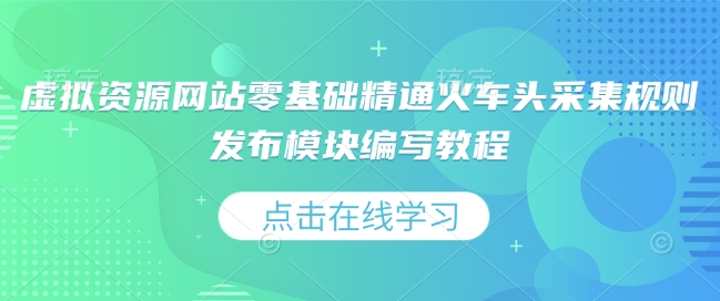 虚拟资源网站零基础精通火车头采集规则发布模块编写教程-暴富网创