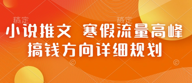 小说推文 寒假流量高峰 搞钱方向详细规划-暴富网创