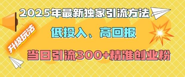 2025年最新独家引流方法，低投入高回报？当日引流300+精准创业粉-暴富网创