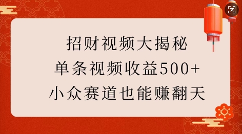 招财视频大揭秘：单条视频收益500+，小众赛道也能挣翻天!-暴富网创