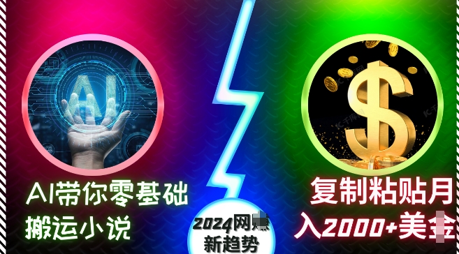 AI带你零基础搬运小说，复制粘贴月入2000+美刀，2024网创新趋势【揭秘】-暴富网创