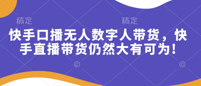 快手口播无人数字人带货，快手直播带货仍然大有可为!-暴富网创