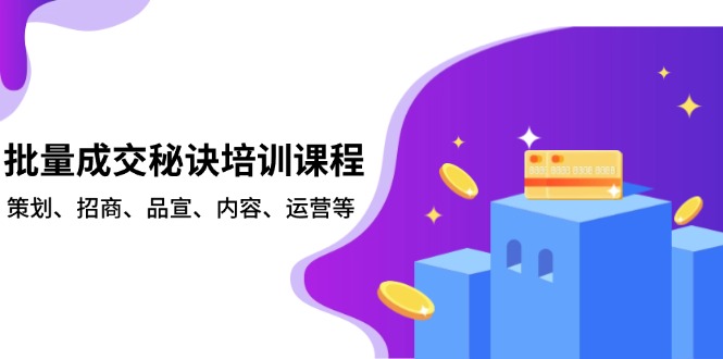 批量成交秘诀培训课程，策划、招商、品宣、内容、运营等-暴富网创