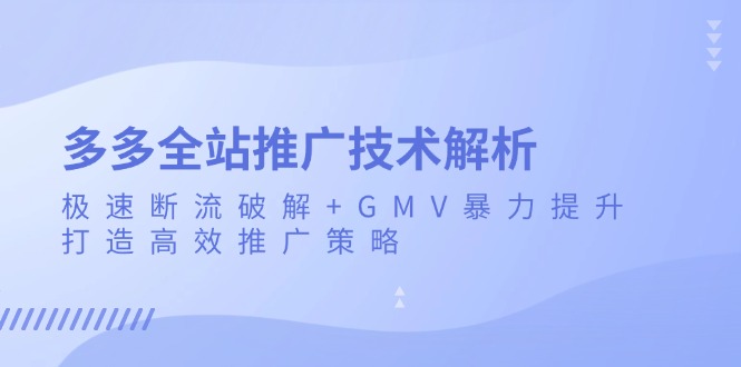 多多全站推广技术解析：极速断流破解+GMV暴力提升，打造高效推广策略-暴富网创