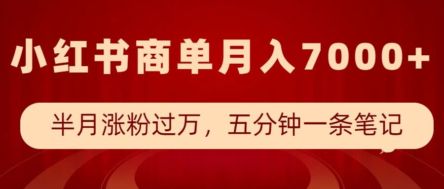 小红书商单最新玩法，半个月涨粉过万，五分钟一条笔记，月入7000+-暴富网创