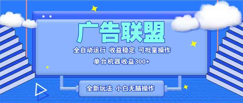 全新广告联盟最新玩法 全自动脚本运行单机300+ 项目稳定新手小白可做-暴富网创