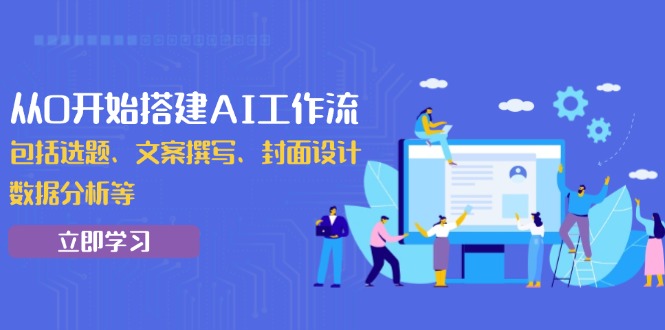 从0开始搭建AI工作流，包括选题、文案撰写、封面设计、数据分析等-暴富网创