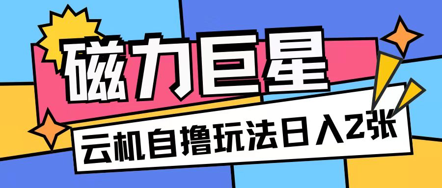 磁力巨星，无脑撸收益玩法无需手机云机操作可矩阵放大单日收入200+【揭秘】-暴富网创