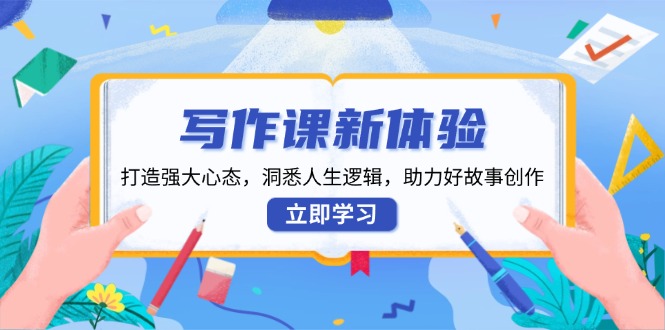 写作课新体验，打造强大心态，洞悉人生逻辑，助力好故事创作-暴富网创