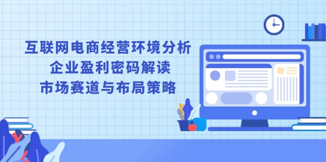 互联网电商经营环境分析, 企业盈利密码解读, 市场赛道与布局策略-暴富网创