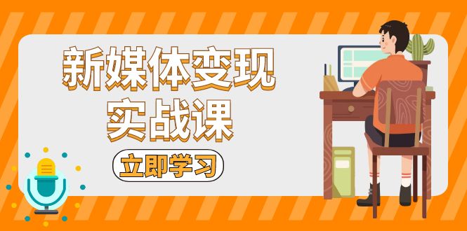 新媒体变现实战课：短视频+直播带货，拍摄、剪辑、引流、带货等-暴富网创