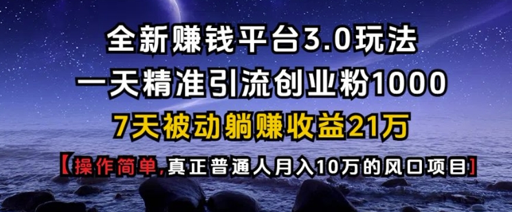 全新赚钱平台3.0玩法一天精准引流创业粉1000.7天被动躺Z收益21W【仅揭秘】-暴富网创