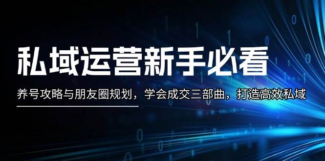 私域运营新手必看：养号攻略与朋友圈规划，学会成交三部曲，打造高效私域-暴富网创