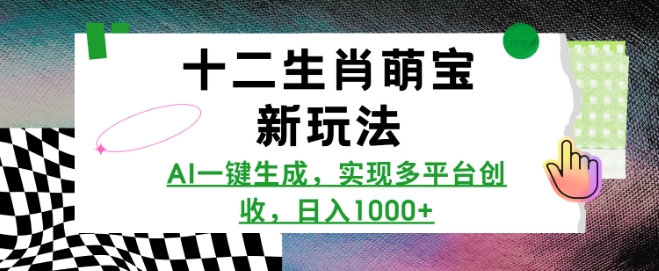 十二生肖萌宝新玩法，AI一键生成，实现多平台创收，日入多张-暴富网创