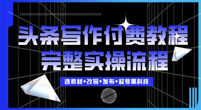 今日头条写作付费私密教程，轻松日入3位数，完整实操流程【揭秘】-暴富网创