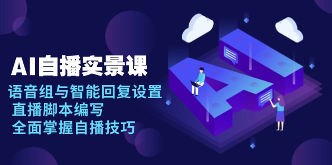 AI 自播 实景课：语音组与智能回复设置, 直播脚本编写, 全面掌握自播技巧-暴富网创