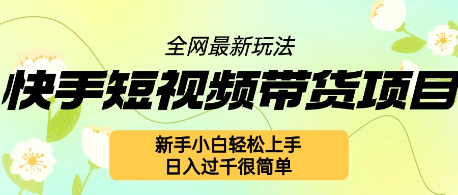 快手短视频带货项目最新玩法，新手小白轻松上手，日入几张很简单【揭秘】-暴富网创