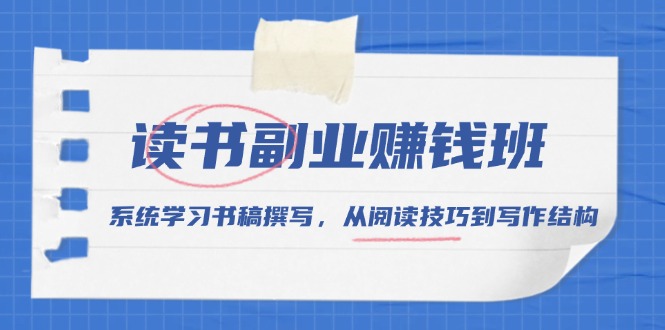 读书副业赚钱班，系统学习书稿撰写，从阅读技巧到写作结构-暴富网创