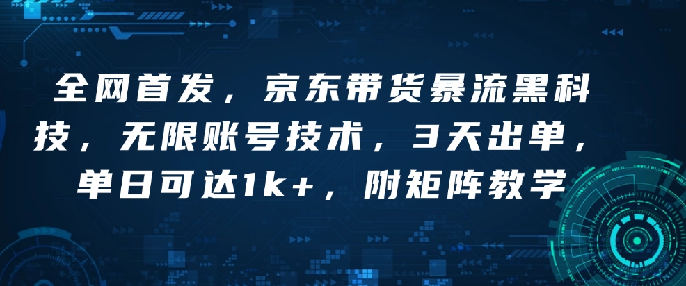 全网首发，京东带货暴流黑科技，无限账号技术，3天出单，单日可达1k+，附矩阵教学【揭秘】-暴富网创