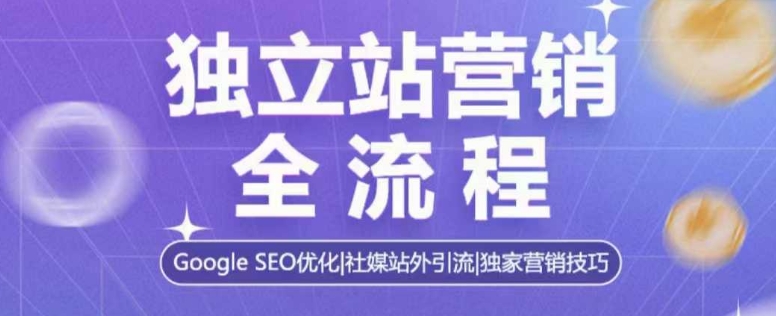 独立站营销全流程，Google SEO优化，社媒站外引流，独家营销技巧-暴富网创