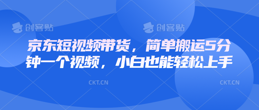 京东短视频带货，简单搬运5分钟一个视频，小白也能轻松上手-暴富网创