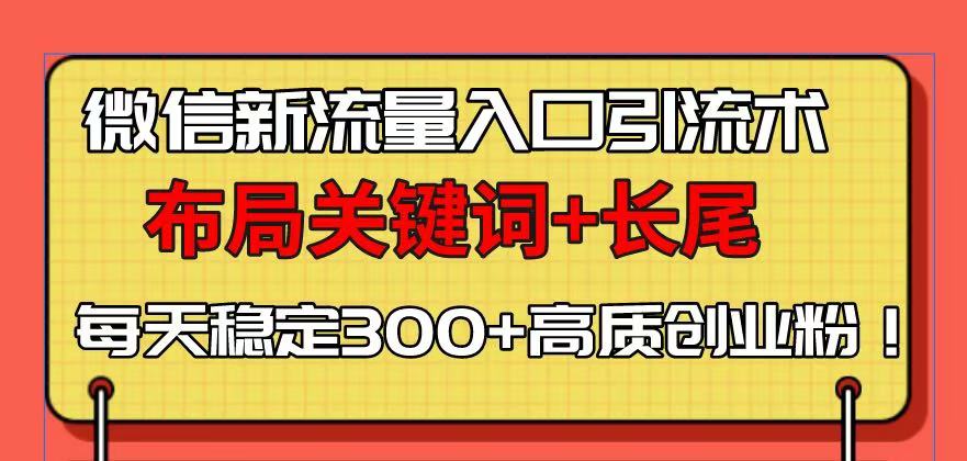 微信新流量入口引流术，布局关键词+长尾，每天稳定300+高质创业粉！-暴富网创