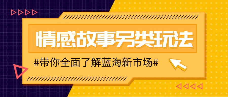 情感故事图文另类玩法，新手也能轻松学会，简单搬运月入万元-暴富网创