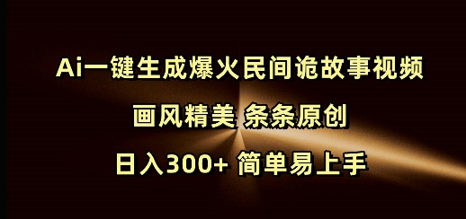 Ai一键生成爆火民间诡故事视频 画风精美 条条原创 日入300+ 简单易上手-暴富网创