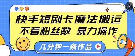 快手短剧卡魔法搬运，不看粉丝数，暴力操作，几分钟一条作品，小白也能快速上手-暴富网创