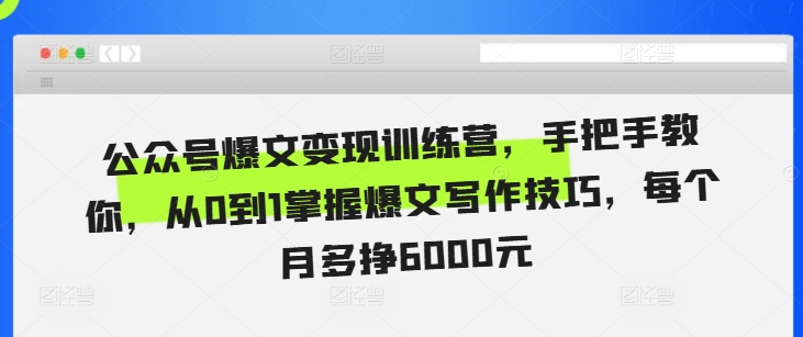 公众号爆文变现训练营，手把手教你，从0到1掌握爆文写作技巧，每个月多挣6000元-暴富网创